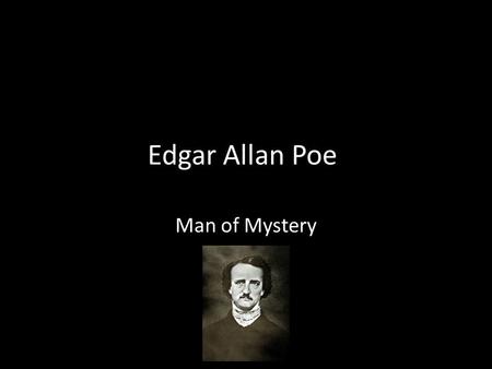 Edgar Allan Poe Man of Mystery. Poe was born in 1809. His mother left his father when Poe was a baby due to Poe’s father’s drinking problem. When his.