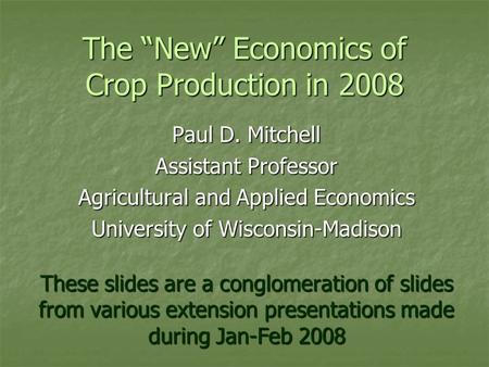 The “New” Economics of Crop Production in 2008 Paul D. Mitchell Assistant Professor Agricultural and Applied Economics University of Wisconsin-Madison.