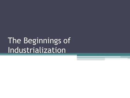The Beginnings of Industrialization. What is the Industrial Revolution? Greatly increased output of machine-made goods that began in England. It began.