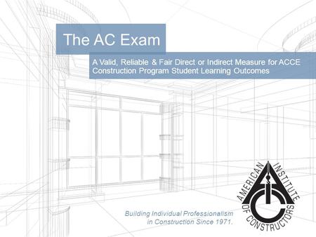 Building Individual Professionalism in Construction Since 1971. A Valid, Reliable & Fair Direct or Indirect Measure for ACCE Construction Program Student.