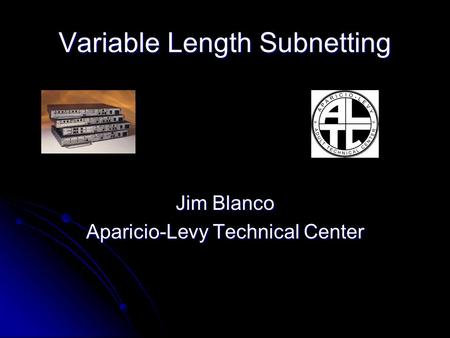 Variable Length Subnetting Jim Blanco Aparicio-Levy Technical Center.