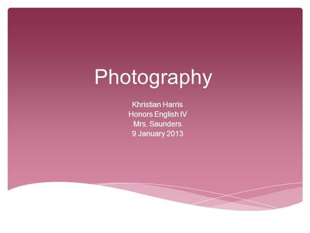 Photography Khristian Harris Honors English IV Mrs. Saunders 9 January 2013.