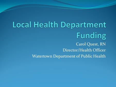 Carol Quest, RN Director/Health Officer Watertown Department of Public Health.