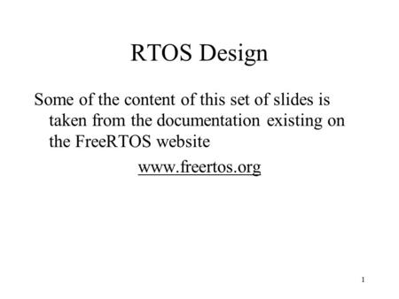 1 RTOS Design Some of the content of this set of slides is taken from the documentation existing on the FreeRTOS website www.freertos.org.