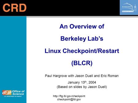 An Overview of Berkeley Lab’s Linux Checkpoint/Restart (BLCR) Paul Hargrove with Jason Duell and Eric.
