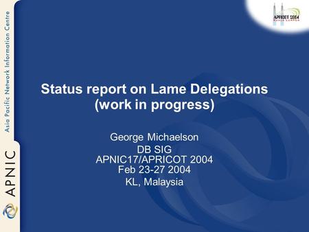 Status report on Lame Delegations (work in progress) George Michaelson DB SIG APNIC17/APRICOT 2004 Feb 23-27 2004 KL, Malaysia.