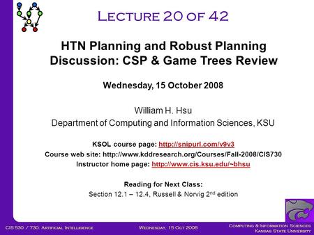 Computing & Information Sciences Kansas State University Wednesday, 15 Oct 2008CIS 530 / 730: Artificial Intelligence Lecture 20 of 42 Wednesday, 15 October.