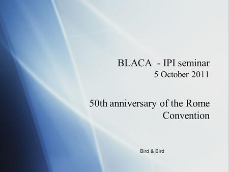 BLACA - IPI seminar 5 October 2011 50th anniversary of the Rome Convention Bird & Bird.