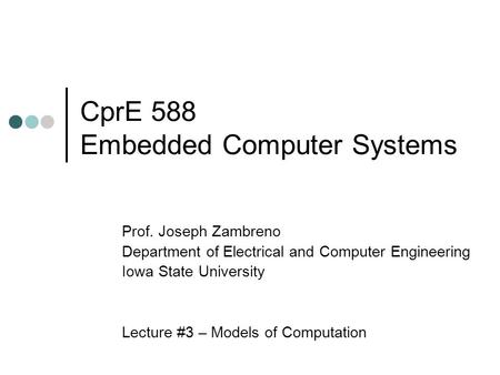 CprE 588 Embedded Computer Systems Prof. Joseph Zambreno Department of Electrical and Computer Engineering Iowa State University Lecture #3 – Models of.