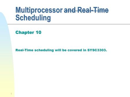 1 Multiprocessor and Real-Time Scheduling Chapter 10 Real-Time scheduling will be covered in SYSC3303.
