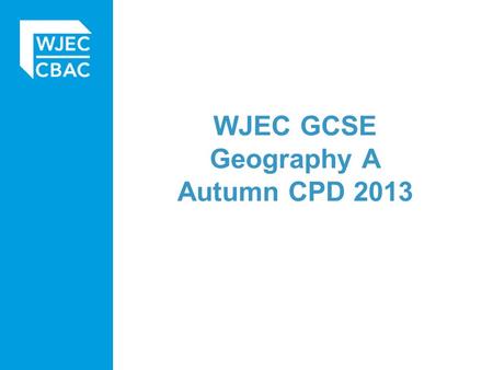 WJEC GCSE Geography A Autumn CPD 2013. Today’s agenda 9:00 – 9:30 Arrival and coffee 9:30 – 10:00 Welcome by WJEC officer 10:00 – 12:15 (includes coffee.
