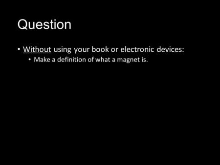 Question Without using your book or electronic devices: Make a definition of what a magnet is.