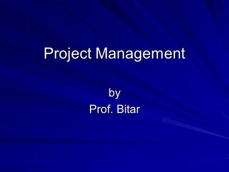 Project Management by Prof. Bitar. What is Project Management? The discipline of organizing and managing various resources to accomplish a particular.