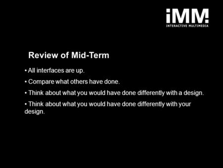 Review of Mid-Term All interfaces are up. Compare what others have done. Think about what you would have done differently with a design. Think about what.