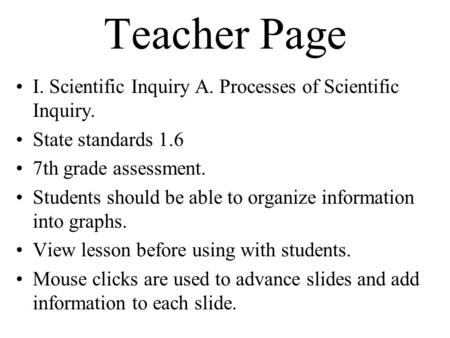 Teacher Page I. Scientific Inquiry A. Processes of Scientific Inquiry. State standards 1.6 7th grade assessment. Students should be able to organize information.