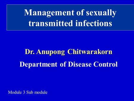 Management of sexually transmitted infections Dr. Anupong Chitwarakorn Department of Disease Control Module 3 Sub module.