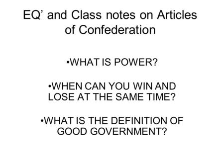 EQ’ and Class notes on Articles of Confederation WHAT IS POWER? WHEN CAN YOU WIN AND LOSE AT THE SAME TIME? WHAT IS THE DEFINITION OF GOOD GOVERNMENT?