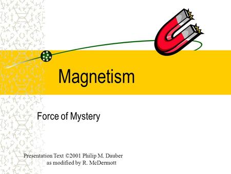 Magnetism Force of Mystery Presentation Text ©2001 Philip M. Dauber as modified by R. McDermott.