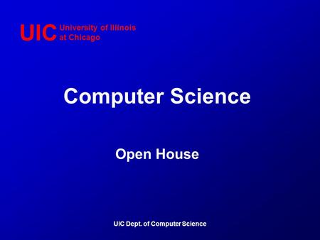 UIC Dept. of Computer Science University of Illinois at Chicago Computer Science UIC Open House.