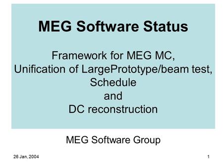 26 Jan, 20041 MEG Software Status Framework for MEG MC, Unification of LargePrototype/beam test, Schedule and DC reconstruction MEG Software Group.