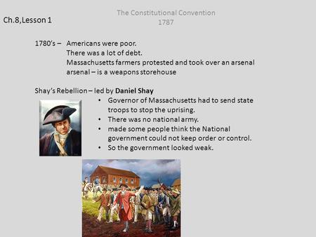 Ch.8,Lesson 1 The Constitutional Convention 1787 1780’s – Americans were poor. There was a lot of debt. Massachusetts farmers protested and took over an.