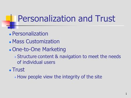 1 Personalization and Trust Personalization Mass Customization One-to-One Marketing Structure content & navigation to meet the needs of individual users.