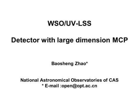 WSO/UV-LSS Detector with large dimension MCP Baosheng Zhao* National Astronomical Observatories of CAS *