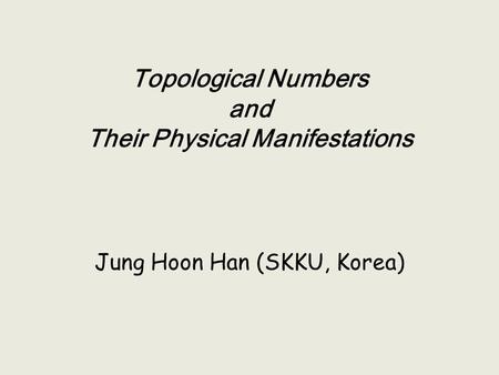 Jung Hoon Han (SKKU, Korea) Topological Numbers and Their Physical Manifestations.