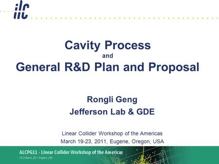R.L. Geng ALCPG2011, 3/19-23,2011 1 Cavity Process and General R&D Plan and Proposal Rongli Geng Jefferson Lab & GDE Linear Collider Workshop of the Americas.