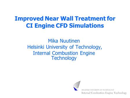 Improved Near Wall Treatment for CI Engine CFD Simulations Mika Nuutinen Helsinki University of Technology, Internal Combustion Engine Technology.