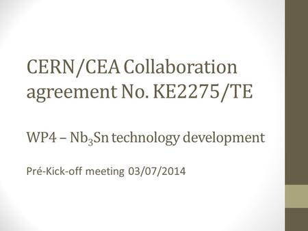 CERN/CEA Collaboration agreement No. KE2275/TE WP4 – Nb 3 Sn technology development Pré-Kick-off meeting 03/07/2014.