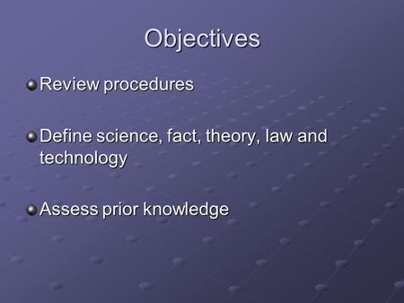 Objectives Review procedures Define science, fact, theory, law and technology Assess prior knowledge.
