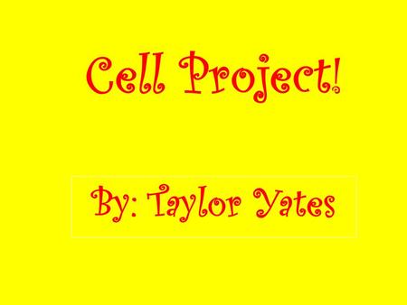 Cell Project! By: Taylor Yates.