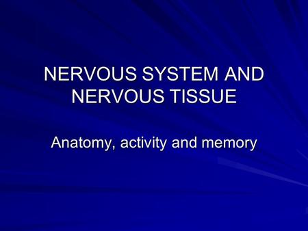 NERVOUS SYSTEM AND NERVOUS TISSUE Anatomy, activity and memory.