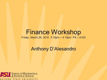 Finance Workshop Friday, March 26, 2010 3:15pm – 4:15pm PS – A103 Anthony D’Alesandro.