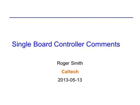 Single Board Controller Comments Roger Smith Caltech 2013-05-13.
