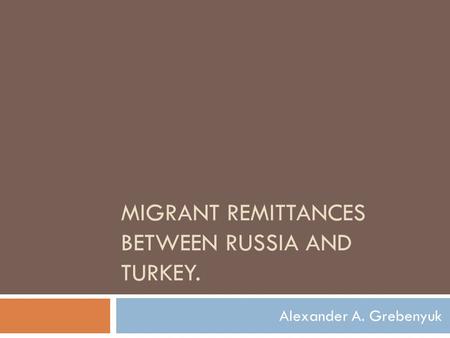 MIGRANT REMITTANCES BETWEEN RUSSIA AND TURKEY. Alexander A. Grebenyuk.