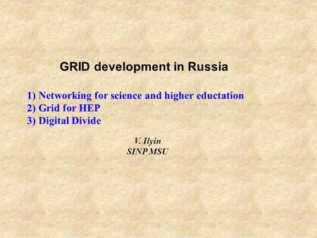 GRID development in Russia 1) Networking for science and higher eductation 2) Grid for HEP 3) Digital Divide V. Ilyin SINP MSU.
