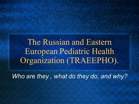 The Russian and Eastern European Pediatric Health Organization (TRAEEPHO). Who are they, what do they do, and why?
