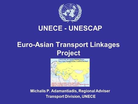 Euro-Asian Transport Linkages Project Michalis P. Adamantiadis, Regional Adviser Transport Division, UNECE UNECE - UNESCAP.