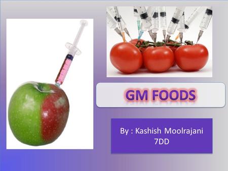 By : Kashish Moolrajani 7DD. GM Foods stands for Genetically Modified Foods. Genetically Modified Foods are plant products. A GM Food is basically a plant.