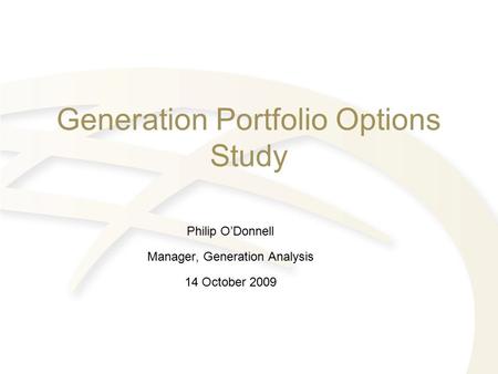 Generation Portfolio Options Study Philip O’Donnell Manager, Generation Analysis 14 October 2009.