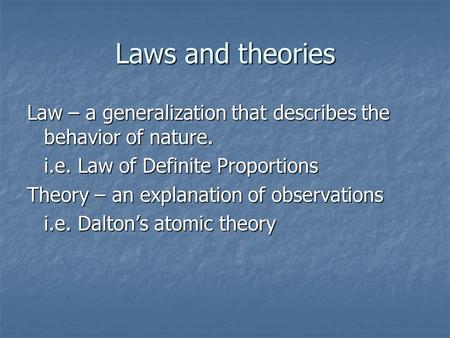 Laws and theories Law – a generalization that describes the behavior of nature. i.e. Law of Definite Proportions Theory – an explanation of observations.