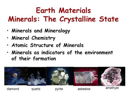 Earth Materials Minerals: The Crystalline State Minerals and Mineralogy Mineral Chemistry Atomic Structure of Minerals Minerals as indicators of the environment.