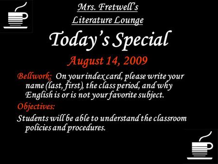 Mrs. Fretwell’s Literature Lounge Today’s Special August 14, 2009 Bellwork: On your index card, please write your name (last, first), the class period,
