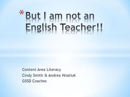 Content Area Literacy Cindy Smith & Andrea Hnatiuk GSSD Coaches.