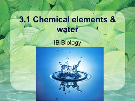 3.1 Chemical elements & water IB Biology. Chemistry Recap Element - pure substance, made of one kind of atom, unique chemical and physical properties.