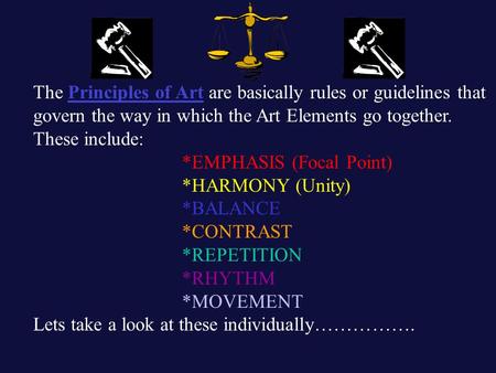 The Principles of Art are basically rules or guidelines that govern the way in which the Art Elements go together. These include: *EMPHASIS (Focal Point)
