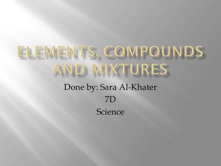 Done by: Sara Al-Khater 7D Science.  The element is a substance that is made out from one type of atoms.  element is a pure substance that cannot be.