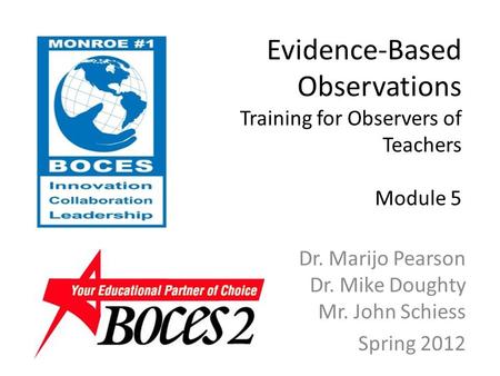 Evidence-Based Observations Training for Observers of Teachers Module 5 Dr. Marijo Pearson Dr. Mike Doughty Mr. John Schiess Spring 2012.